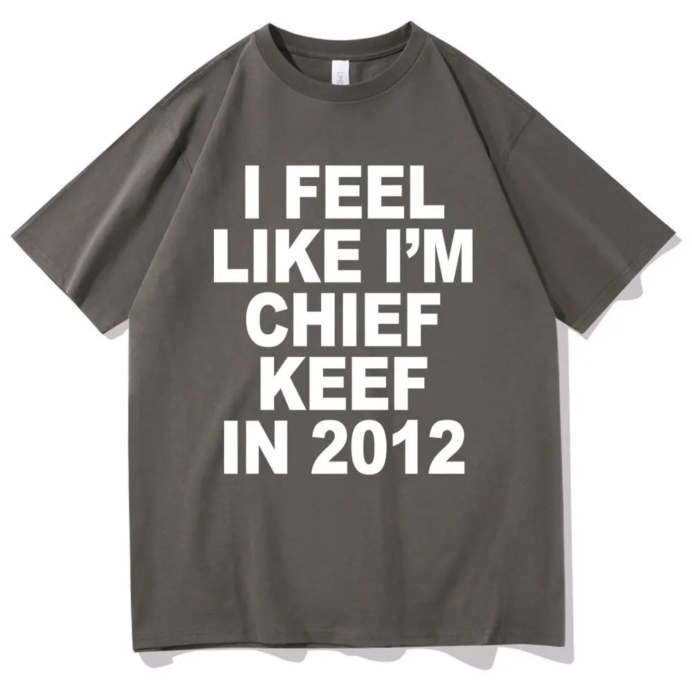 I Feel Like I'm Chief Keef in 2012 Graphic Print T-shirt Funny Rap Meme Tshirt Men Hip Hop Oversized T Shirts Men's Cotton Tees
